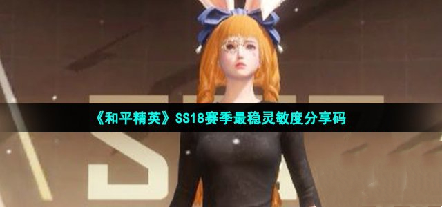 和平精英ss18赛季最稳灵敏度分享码 ss18最强灵敏度分享码汇总