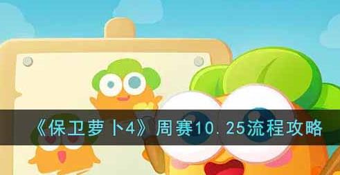 保卫萝卜4周赛10.25怎么过 保卫萝卜4周赛10.25流程攻略