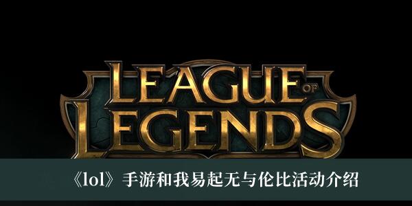 lol手游和我易起无与伦比活动是什么 lol手游和我易起无与伦比活动介绍