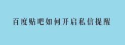 百度贴吧如何开启私信提醒 百度贴吧开启私信提醒方法教程