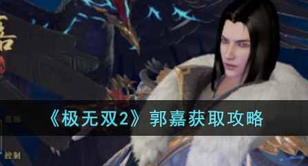 极无双2郭嘉怎么获得 极无双2郭嘉获取攻略