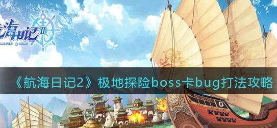 航海日记2极地探险boss卡bug怎么办 极地探险boss卡bug打法攻略