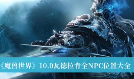 魔兽世界10.0瓦德拉肯全NPC位置大全 瓦德拉肯全NPC位置攻略