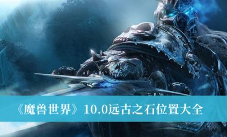 魔兽世界10.0远古之石位置大全 远古之石所有位置在哪